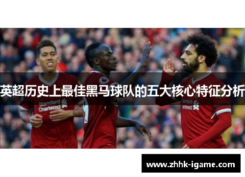 英超历史上最佳黑马球队的五大核心特征分析