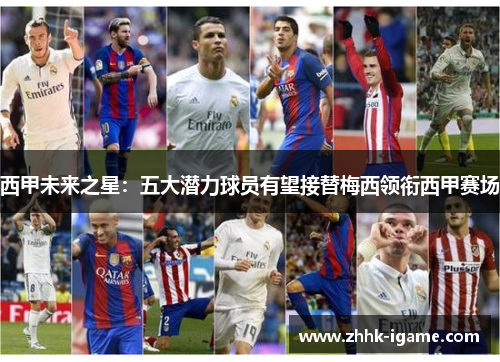 西甲未来之星：五大潜力球员有望接替梅西领衔西甲赛场