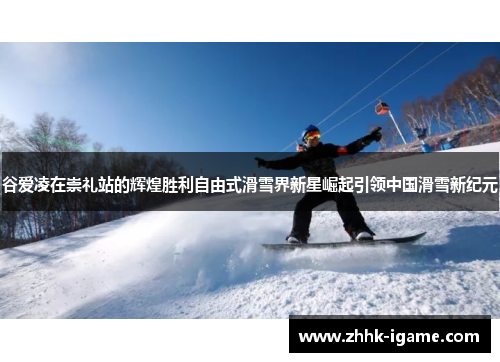 谷爱凌在崇礼站的辉煌胜利自由式滑雪界新星崛起引领中国滑雪新纪元