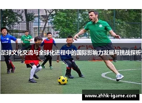 足球文化交流与全球化进程中的国际影响力发展与挑战探析
