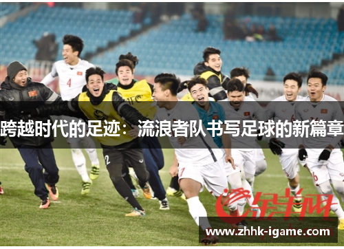 跨越时代的足迹：流浪者队书写足球的新篇章