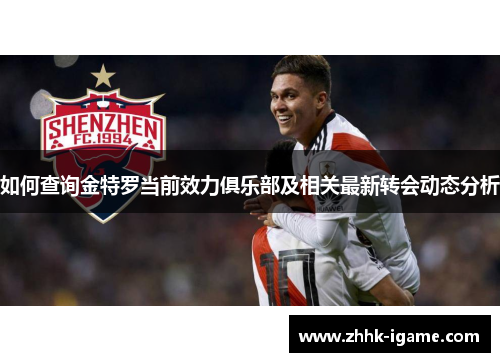 如何查询金特罗当前效力俱乐部及相关最新转会动态分析