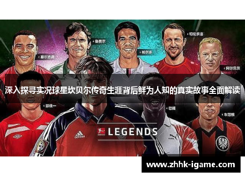 深入探寻实况球星坎贝尔传奇生涯背后鲜为人知的真实故事全面解读