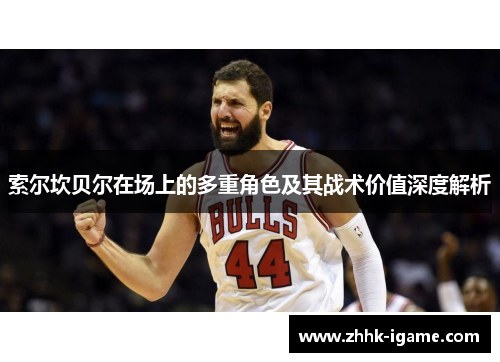 索尔坎贝尔在场上的多重角色及其战术价值深度解析