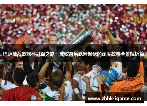 巴萨鏖战欧联杯冠军之路:成败背后跌宕起伏的深度故事全景解析篇 巴萨鏖战欧联杯冠军之路:成败背后跌宕起伏的深度故事全景解析篇