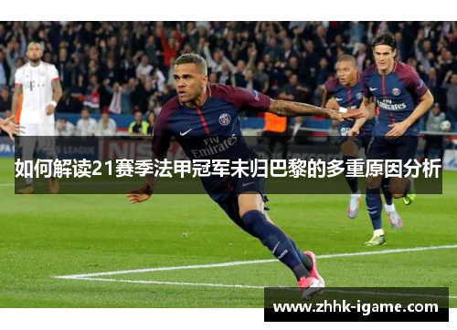 如何解读21赛季法甲冠军未归巴黎的多重原因分析 如何解读21赛季法甲冠军未归巴黎的多重原因分析