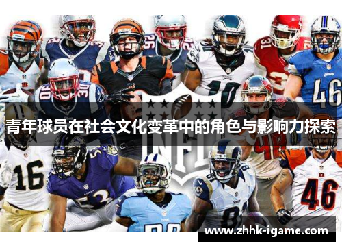 青年球员在社会文化变革中的角色与影响力探索 青年球员在社会文化变革中的角色与影响力探索