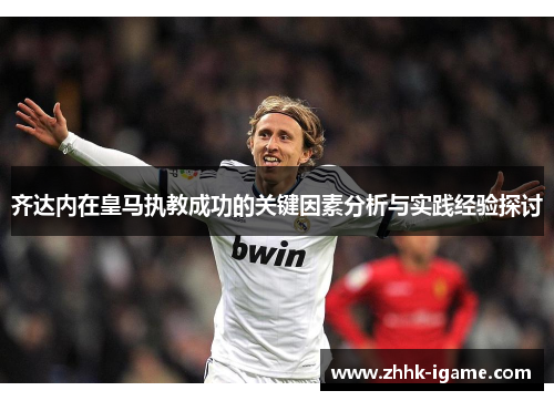 齐达内在皇马执教成功的关键因素分析与实践经验探讨