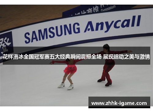 花样滑冰全国冠军赛五大经典瞬间震撼全场 展现运动之美与激情