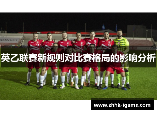 英乙联赛新规则对比赛格局的影响分析 英乙联赛新规则对比赛格局的影响分析