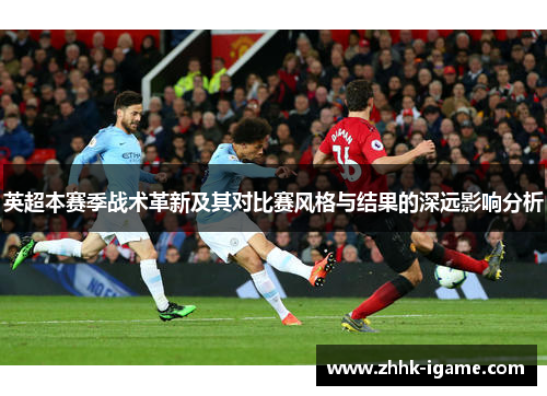 英超本赛季战术革新及其对比赛风格与结果的深远影响分析