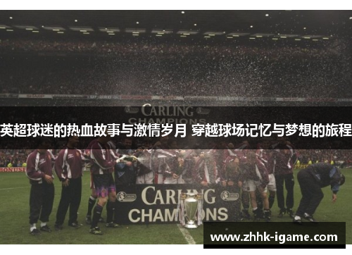 英超球迷的热血故事与激情岁月 穿越球场记忆与梦想的旅程