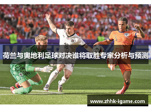 荷兰与奥地利足球对决谁将取胜专家分析与预测