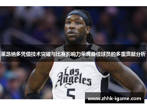 莱昂纳多凭借技术突破与比赛影响力荣膺最佳球员的多重贡献分析