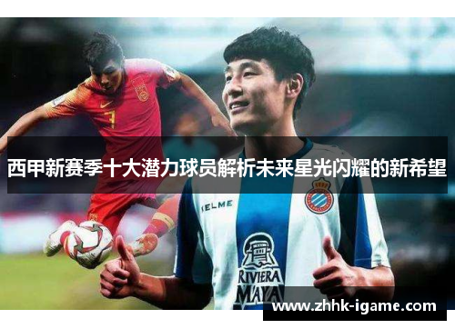 西甲新赛季十大潜力球员解析未来星光闪耀的新希望