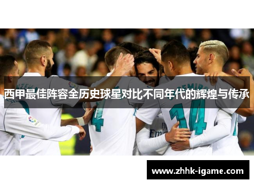 西甲最佳阵容全历史球星对比不同年代的辉煌与传承