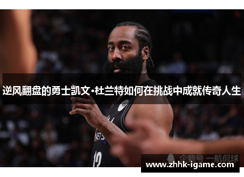 逆风翻盘的勇士凯文·杜兰特如何在挑战中成就传奇人生 逆风翻盘的勇士凯文·杜兰特如何在挑战中成就传奇人生
