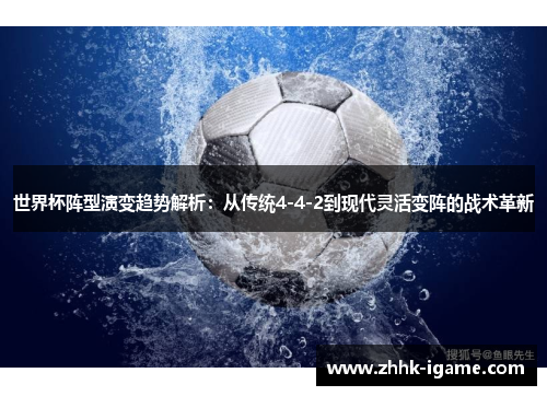 世界杯阵型演变趋势解析:从传统4-4-2到现代灵活变阵的战术革新 世界杯阵型演变趋势解析:从传统4-4-2到现代灵活变阵的战术革新