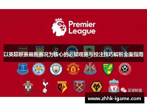 以英超联赛最新赛况为核心的必知观赛与投注技巧解析全面指南