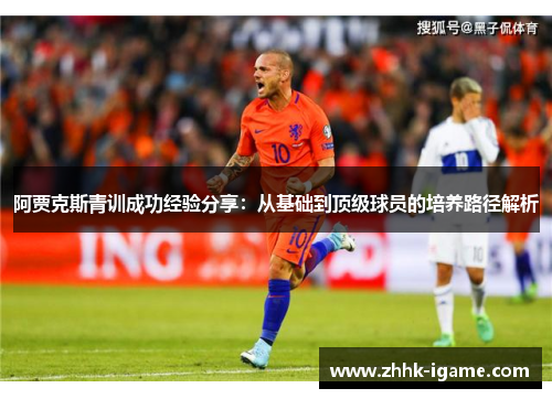 阿贾克斯青训成功经验分享：从基础到顶级球员的培养路径解析