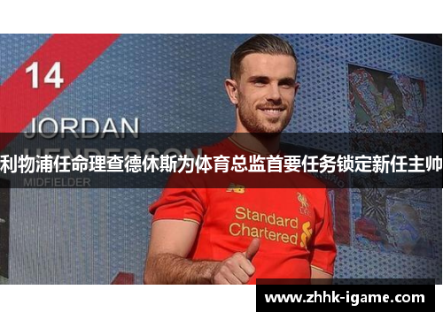 利物浦任命理查德休斯为体育总监首要任务锁定新任主帅