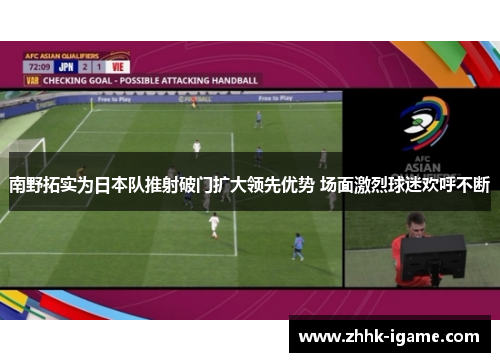 南野拓实为日本队推射破门扩大领先优势 场面激烈球迷欢呼不断 南野拓实为日本队推射破门扩大领先优势 场面激烈球迷欢呼不断