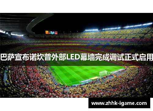 巴萨宣布诺坎普外部LED幕墙完成调试正式启用