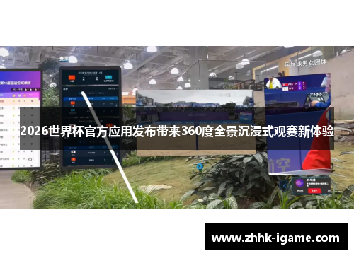 2026世界杯官方应用发布带来360度全景沉浸式观赛新体验