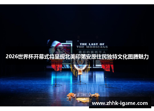 2026世界杯开幕式将呈现北美印第安原住民独特文化图腾魅力