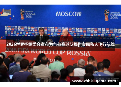 2026世界杯组委会宣布为各参赛球队提供专属私人飞行航线