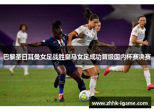 巴黎圣日耳曼女足战胜皇马女足成功晋级国内杯赛决赛
