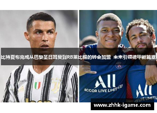 比特夏布完成从巴黎圣日耳曼到RB莱比锡的转会加盟 未来引领德甲新篇章 比特夏布完成从巴黎圣日耳曼到RB莱比锡的转会加盟 未来引领德甲新篇章